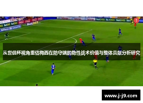 从世俱杯视角重估梅西在防守端的隐性战术价值与整体贡献分析研究