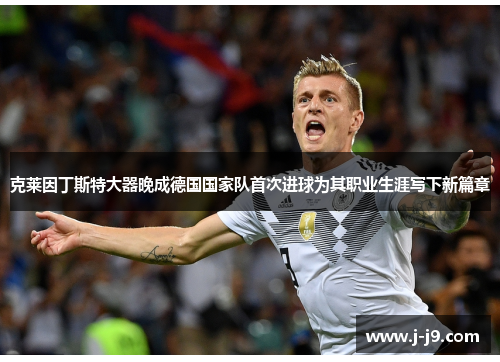 克莱因丁斯特大器晚成德国国家队首次进球为其职业生涯写下新篇章