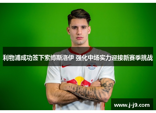 利物浦成功签下索博斯洛伊 强化中场实力迎接新赛季挑战