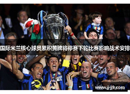 国际米兰核心球员累积黄牌将停赛下轮比赛影响战术安排