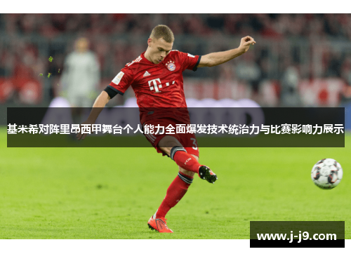 基米希对阵里昂西甲舞台个人能力全面爆发技术统治力与比赛影响力展示