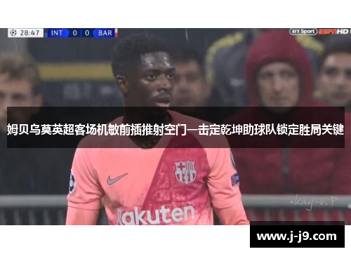 姆贝乌莫英超客场机敏前插推射空门一击定乾坤助球队锁定胜局关键