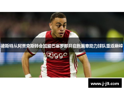 德斯特从阿贾克斯转会加盟巴塞罗那开启新篇章助力球队重返巅峰