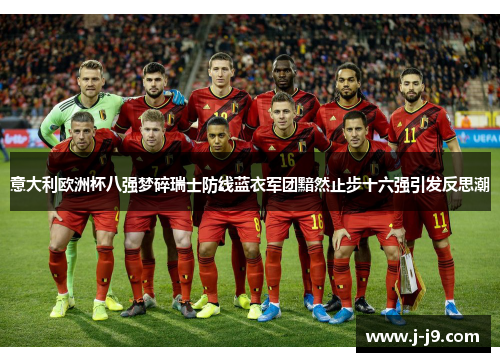 意大利欧洲杯八强梦碎瑞士防线蓝衣军团黯然止步十六强引发反思潮