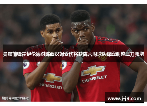 曼联前锋霍伊伦德对阵西汉姆受伤将缺阵六周球队锋线调整压力骤增