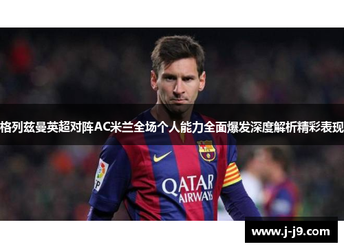 格列兹曼英超对阵AC米兰全场个人能力全面爆发深度解析精彩表现