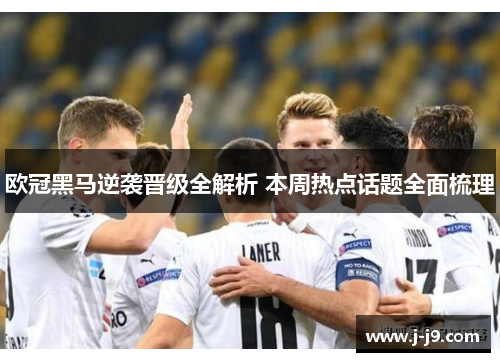欧冠黑马逆袭晋级全解析 本周热点话题全面梳理