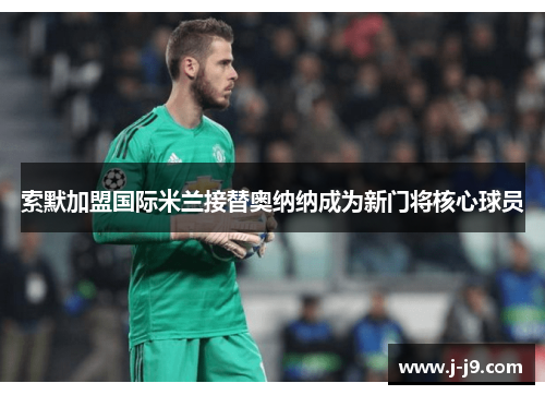 索默加盟国际米兰接替奥纳纳成为新门将核心球员