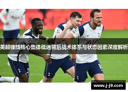 英超锋线核心集体低迷背后战术体系与状态因素深度解析