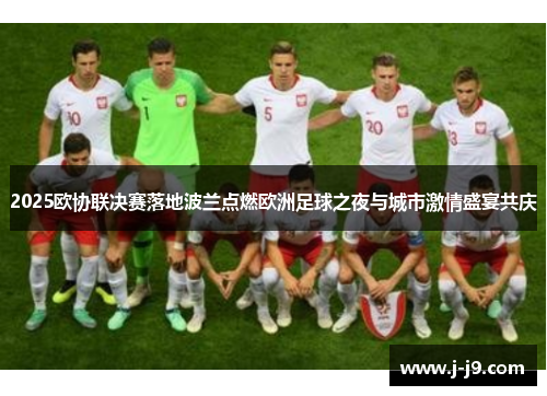 2025欧协联决赛落地波兰点燃欧洲足球之夜与城市激情盛宴共庆