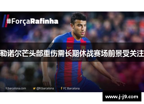 勒诺尔芒头部重伤需长期休战赛场前景受关注