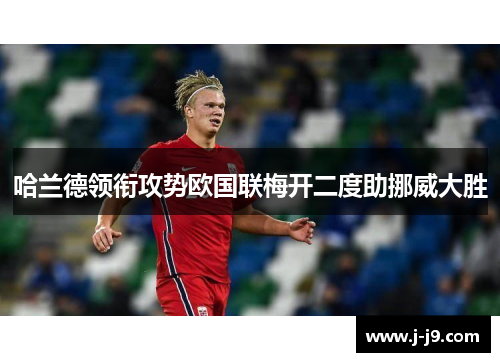 哈兰德领衔攻势欧国联梅开二度助挪威大胜