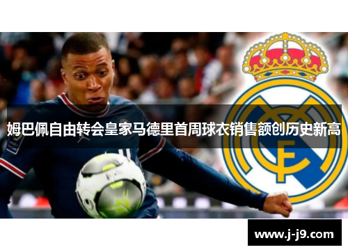 姆巴佩自由转会皇家马德里首周球衣销售额创历史新高