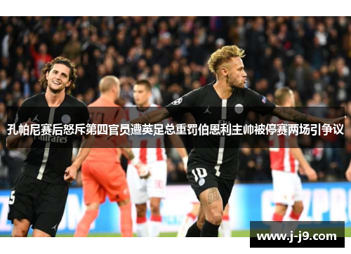 孔帕尼赛后怒斥第四官员遭英足总重罚伯恩利主帅被停赛两场引争议