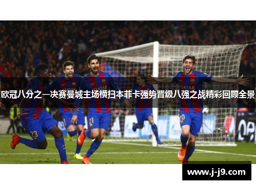 欧冠八分之一决赛曼城主场横扫本菲卡强势晋级八强之战精彩回顾全景