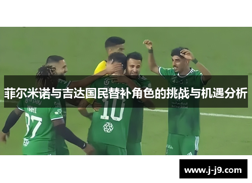 菲尔米诺与吉达国民替补角色的挑战与机遇分析 菲尔米诺与吉达国民替补角色的挑战与机遇分析
