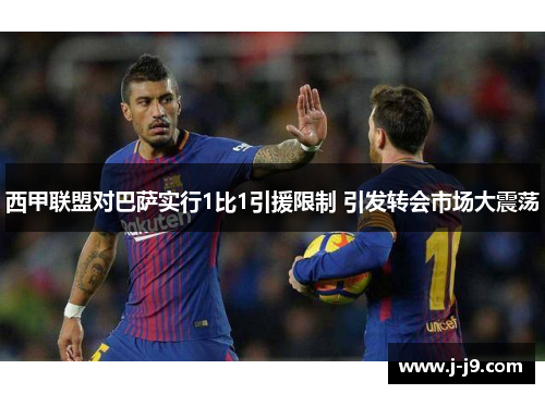 西甲联盟对巴萨实行1比1引援限制 引发转会市场大震荡