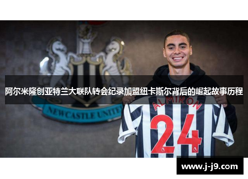 阿尔米隆创亚特兰大联队转会纪录加盟纽卡斯尔背后的崛起故事历程