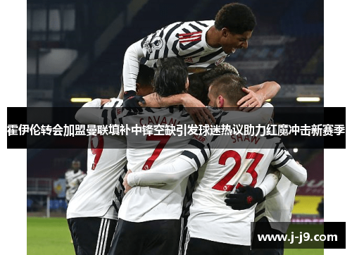 霍伊伦转会加盟曼联填补中锋空缺引发球迷热议助力红魔冲击新赛季