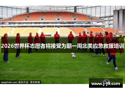 2026世界杯志愿者将接受为期一周北美应急救援培训