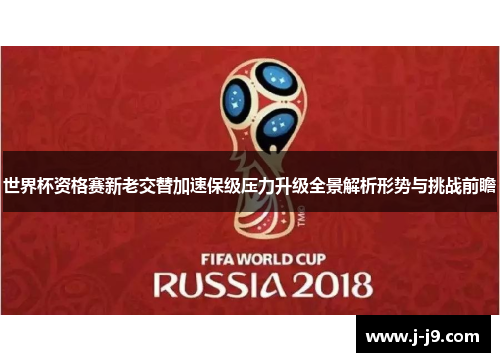 世界杯资格赛新老交替加速保级压力升级全景解析形势与挑战前瞻