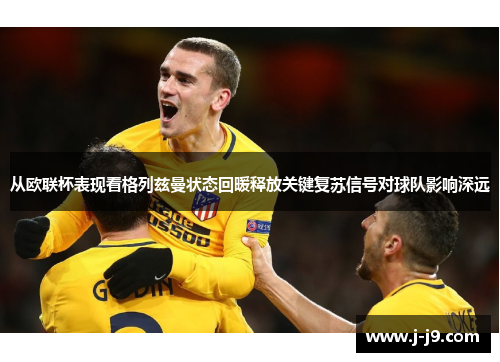 从欧联杯表现看格列兹曼状态回暖释放关键复苏信号对球队影响深远