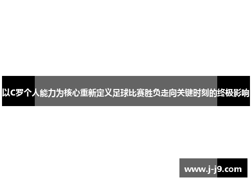 以C罗个人能力为核心重新定义足球比赛胜负走向关键时刻的终极影响