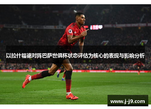 以拉什福德对阵巴萨世俱杯状态评估为核心的表现与影响分析 以拉什福德对阵巴萨世俱杯状态评估为核心的表现与影响分析