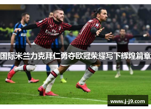国际米兰力克拜仁勇夺欧冠荣耀写下辉煌篇章