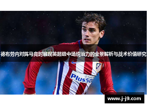德布劳内对阵马竞时展现英超级中场统治力的全景解析与战术价值研究