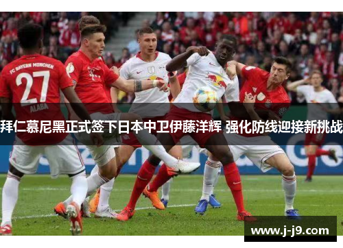 拜仁慕尼黑正式签下日本中卫伊藤洋辉 强化防线迎接新挑战