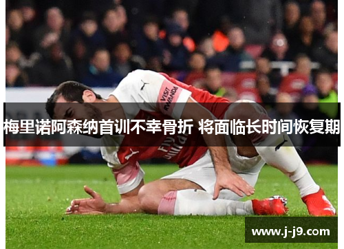 梅里诺阿森纳首训不幸骨折 将面临长时间恢复期