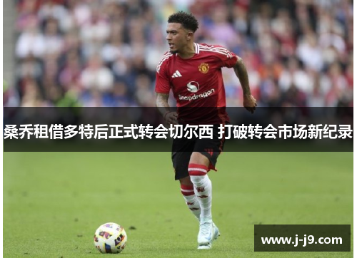桑乔租借多特后正式转会切尔西 打破转会市场新纪录