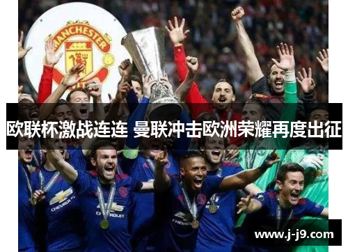 欧联杯激战连连 曼联冲击欧洲荣耀再度出征