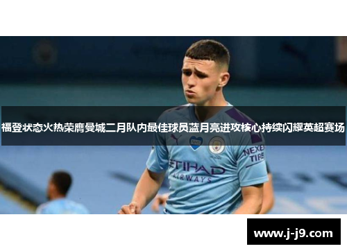 福登状态火热荣膺曼城二月队内最佳球员蓝月亮进攻核心持续闪耀英超赛场