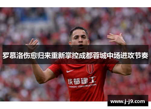 罗慕洛伤愈归来重新掌控成都蓉城中场进攻节奏