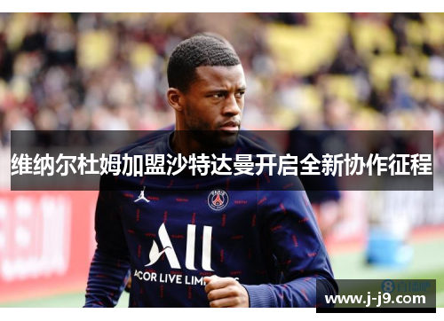 维纳尔杜姆加盟沙特达曼开启全新协作征程